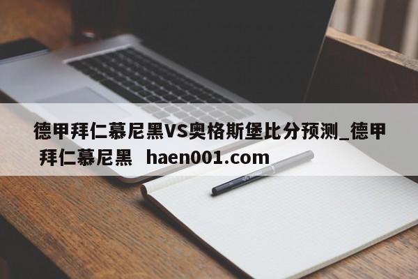德甲拜仁慕尼黑VS奥格斯堡比分预测_德甲 拜仁慕尼黑  haen001.com