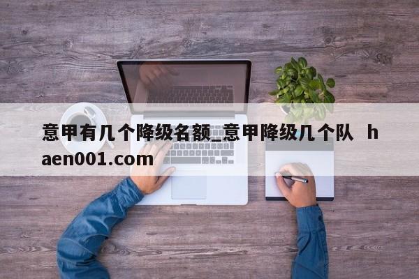 意甲有几个降级名额_意甲降级几个队  haen001.com