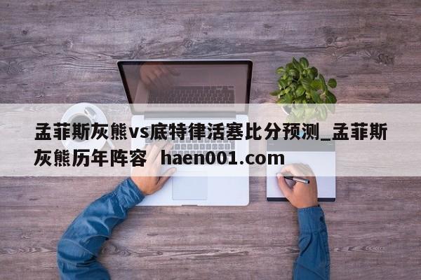 孟菲斯灰熊vs底特律活塞比分预测_孟菲斯灰熊历年阵容  haen001.com