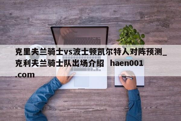 克里夫兰骑士vs波士顿凯尔特人对阵预测_克利夫兰骑士队出场介绍  haen001.com