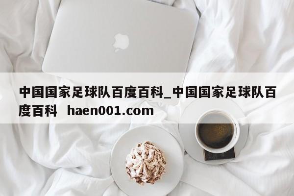 中国国家足球队百度百科_中国国家足球队百度百科  haen001.com