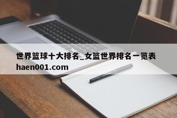 世界篮球十大排名_女篮世界排名一览表  haen001.com