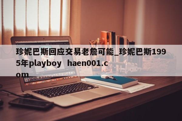 珍妮巴斯回应交易老詹可能_珍妮巴斯1995年playboy  haen001.com