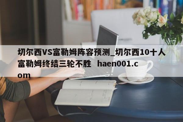 切尔西VS富勒姆阵容预测_切尔西10十人富勒姆终结三轮不胜  haen001.com