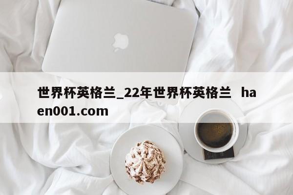 世界杯英格兰_22年世界杯英格兰  haen001.com