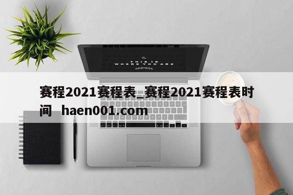 赛程2021赛程表_赛程2021赛程表时间  haen001.com