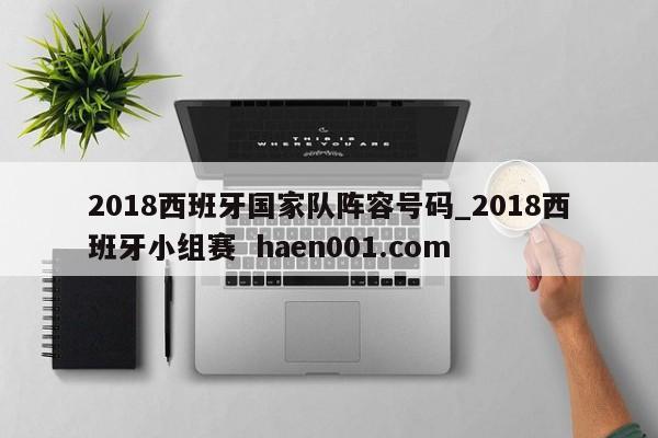 2018西班牙国家队阵容号码_2018西班牙小组赛  haen001.com