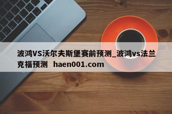 波鸿VS沃尔夫斯堡赛前预测_波鸿vs法兰克福预测  haen001.com