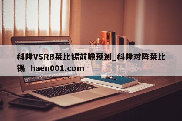 科隆VSRB莱比锡前瞻预测_科隆对阵莱比锡  haen001.com