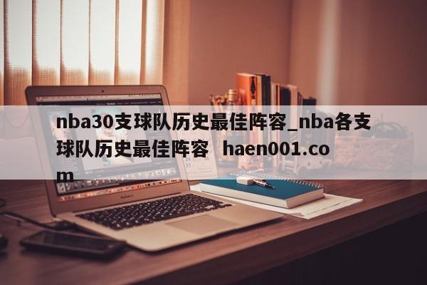 nba30支球队历史最佳阵容_nba各支球队历史最佳阵容  haen001.com