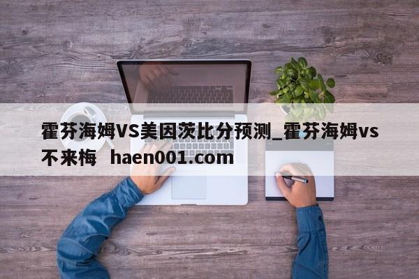 霍芬海姆VS美因茨比分预测_霍芬海姆vs不来梅  haen001.com