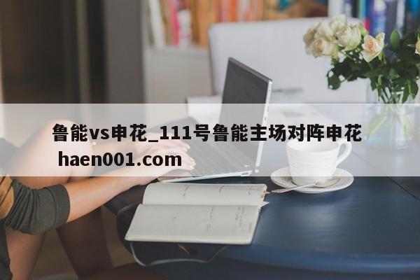 鲁能vs申花_111号鲁能主场对阵申花  haen001.com