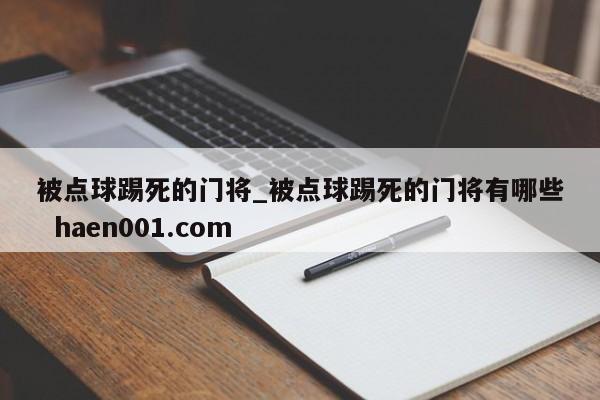 被点球踢死的门将_被点球踢死的门将有哪些  haen001.com