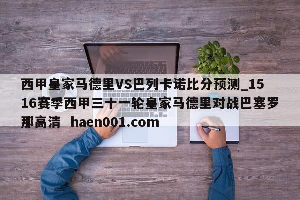 西甲皇家马德里VS巴列卡诺比分预测_1516赛季西甲三十一轮皇家马德里对战巴塞罗那高清  haen001.com