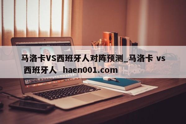 马洛卡VS西班牙人对阵预测_马洛卡 vs 西班牙人  haen001.com