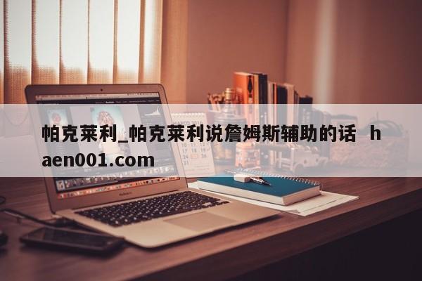 帕克莱利_帕克莱利说詹姆斯辅助的话  haen001.com