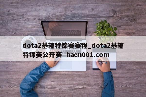 dota2基辅特锦赛赛程_dota2基辅特锦赛公开赛  haen001.com