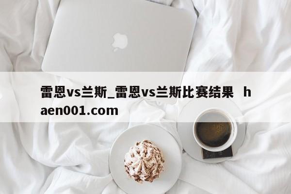 雷恩vs兰斯_雷恩vs兰斯比赛结果  haen001.com
