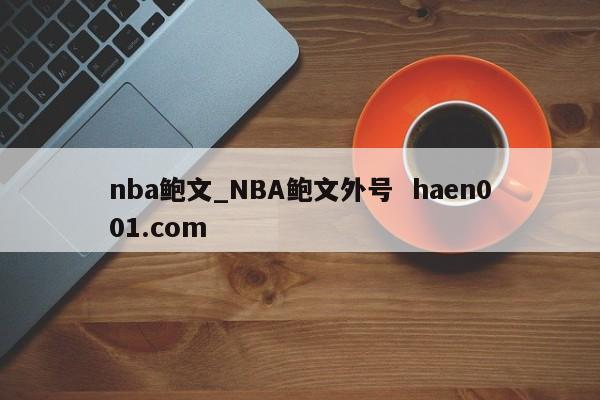 nba鲍文_NBA鲍文外号  haen001.com