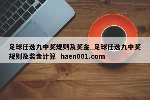 足球任选九中奖规则及奖金_足球任选九中奖规则及奖金计算  haen001.com