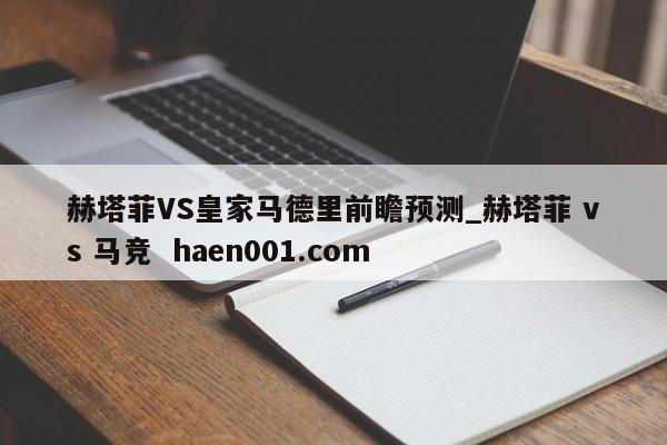 赫塔菲VS皇家马德里前瞻预测_赫塔菲 vs 马竞  haen001.com