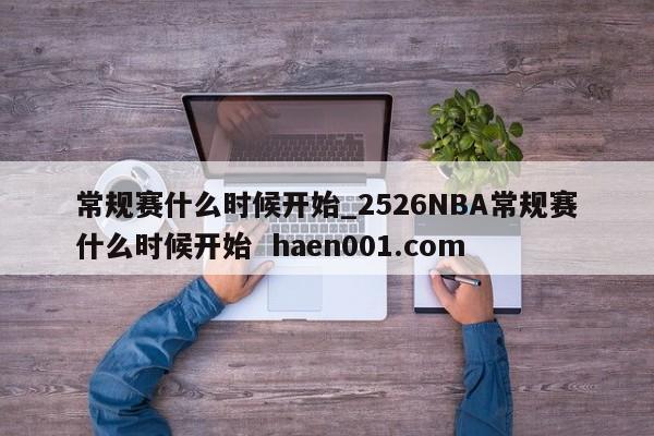 常规赛什么时候开始_2526NBA常规赛什么时候开始  haen001.com