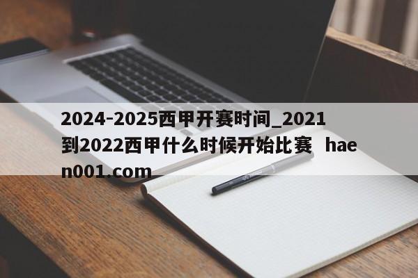 2024-2025西甲开赛时间_2021到2022西甲什么时候开始比赛  haen001.com