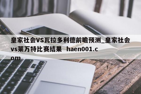 皇家社会VS瓦拉多利德前瞻预测_皇家社会vs莱万特比赛结果  haen001.com