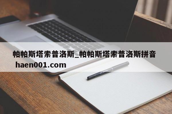 帕帕斯塔索普洛斯_帕帕斯塔索普洛斯拼音  haen001.com