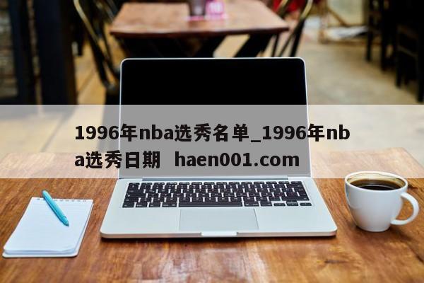 1996年nba选秀名单_1996年nba选秀日期  haen001.com