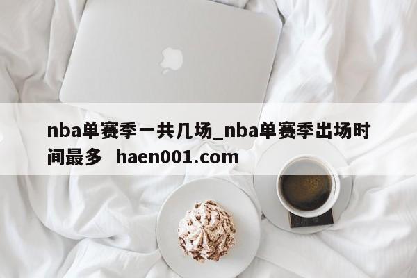 nba单赛季一共几场_nba单赛季出场时间最多  haen001.com