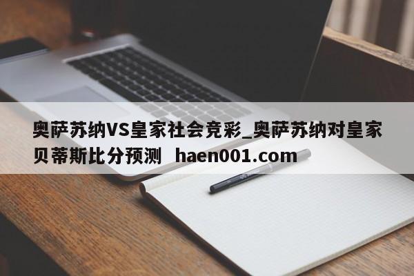 奥萨苏纳VS皇家社会竞彩_奥萨苏纳对皇家贝蒂斯比分预测  haen001.com