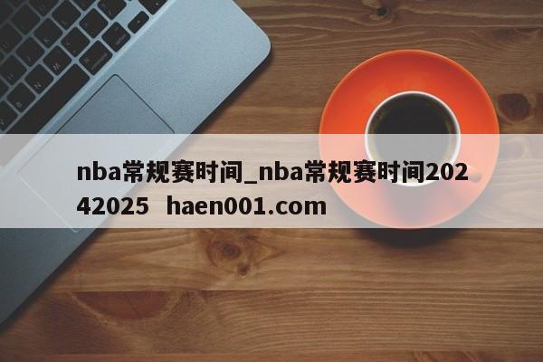 nba常规赛时间_nba常规赛时间20242025  haen001.com