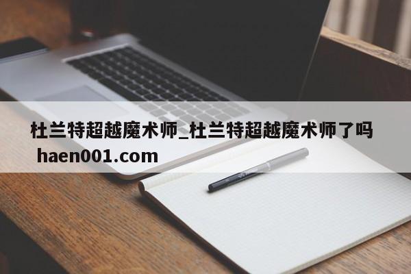 杜兰特超越魔术师_杜兰特超越魔术师了吗  haen001.com