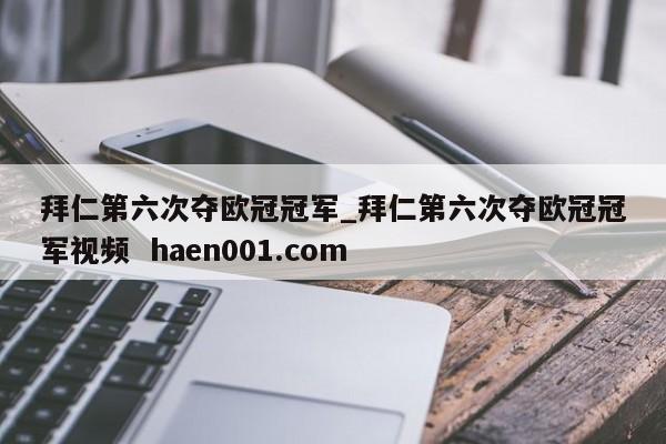 拜仁第六次夺欧冠冠军_拜仁第六次夺欧冠冠军视频  haen001.com