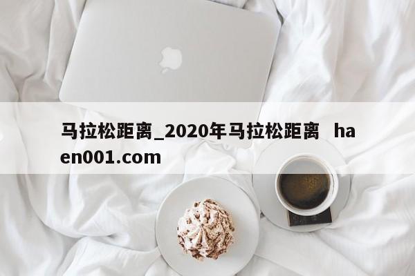 马拉松距离_2020年马拉松距离  haen001.com