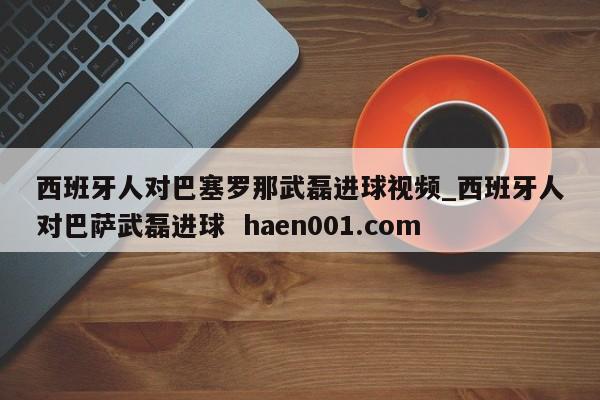 西班牙人对巴塞罗那武磊进球视频_西班牙人对巴萨武磊进球  haen001.com