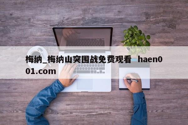 梅纳_梅纳山突围战免费观看  haen001.com
