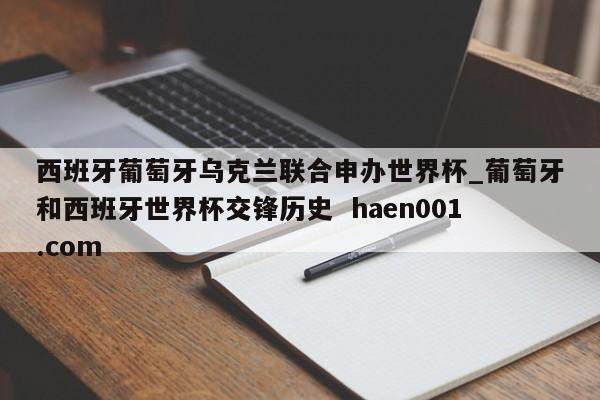 西班牙葡萄牙乌克兰联合申办世界杯_葡萄牙和西班牙世界杯交锋历史  haen001.com
