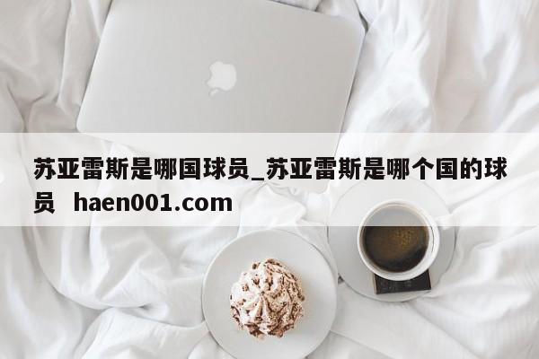 苏亚雷斯是哪国球员_苏亚雷斯是哪个国的球员  haen001.com