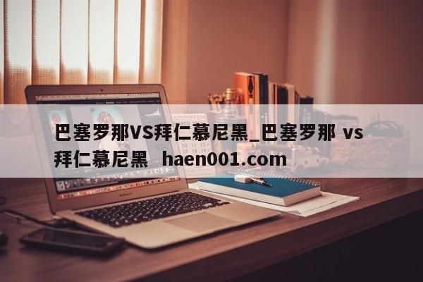 巴塞罗那VS拜仁慕尼黑_巴塞罗那 vs 拜仁慕尼黑  haen001.com