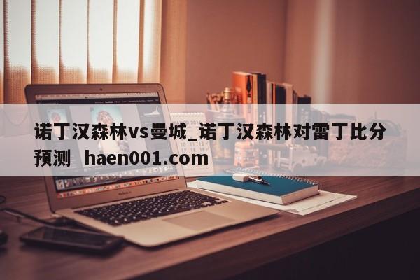 诺丁汉森林vs曼城_诺丁汉森林对雷丁比分预测  haen001.com