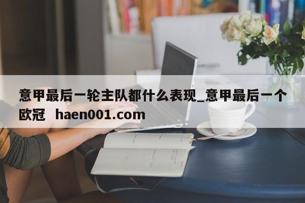 意甲最后一轮主队都什么表现_意甲最后一个欧冠  haen001.com