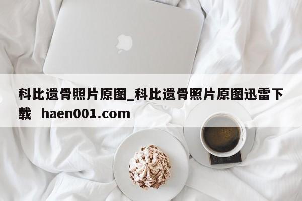 科比遗骨照片原图_科比遗骨照片原图迅雷下载  haen001.com
