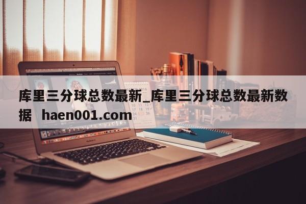库里三分球总数最新_库里三分球总数最新数据  haen001.com