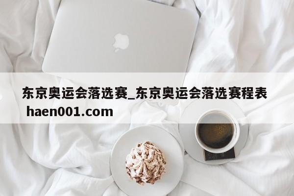 东京奥运会落选赛_东京奥运会落选赛程表  haen001.com