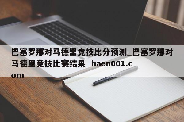 巴塞罗那对马德里竞技比分预测_巴塞罗那对马德里竞技比赛结果  haen001.com