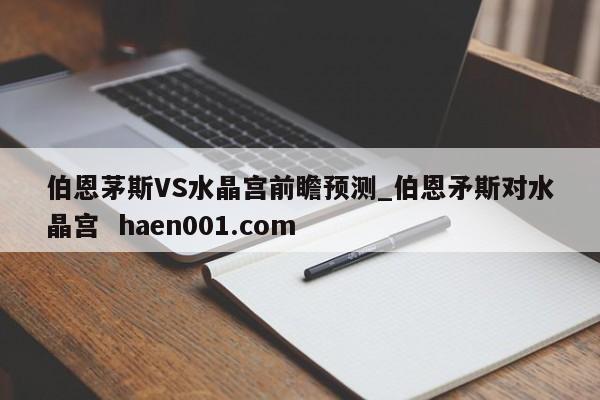 伯恩茅斯VS水晶宫前瞻预测_伯恩矛斯对水晶宫  haen001.com