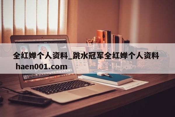 全红婵个人资料_跳水冠军全红婵个人资料  haen001.com