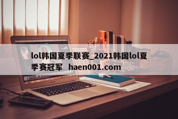 lol韩国夏季联赛_2021韩国lol夏季赛冠军  haen001.com